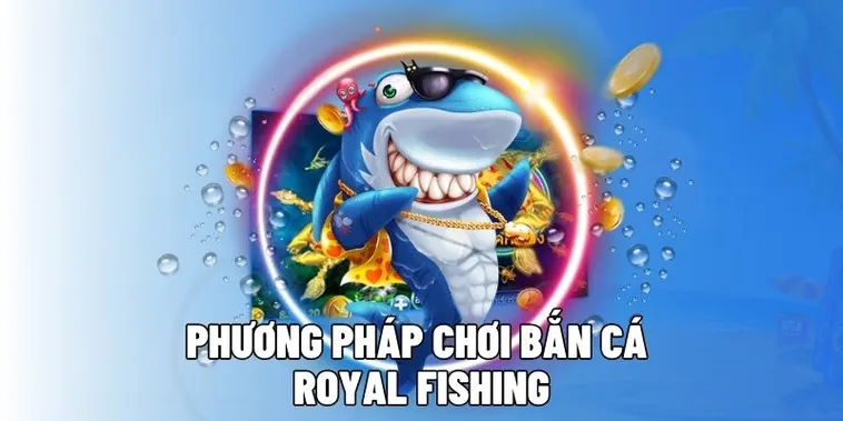 Hướng Dẫn Chi Tiết Cách Chơi Bắn Cá Royal Fishing Tại 79King Hiệu Quả
